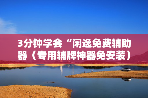 3分钟学会“闲逸免费辅助器（专用辅牌神器免安装）