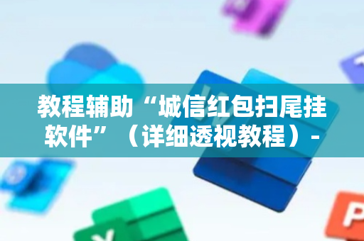 教程辅助“城信红包扫尾挂软件”（详细透视教程）-哔哩哔哩