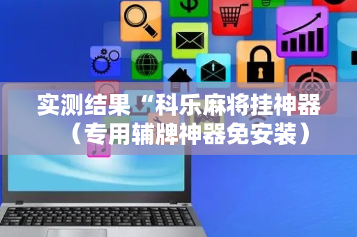 实测结果“科乐麻将挂神器（专用辅牌神器免安装）