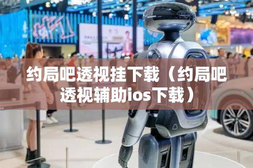 约局吧透视挂下载（约局吧透视辅助ios下载）