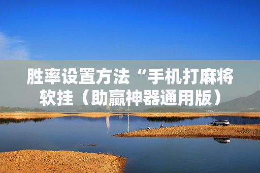 胜率设置方法“手机打麻将软挂（助赢神器通用版）
