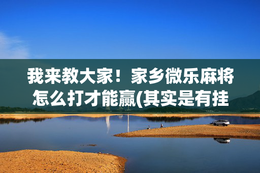 我来教大家！家乡微乐麻将怎么打才能赢(其实是有挂的)