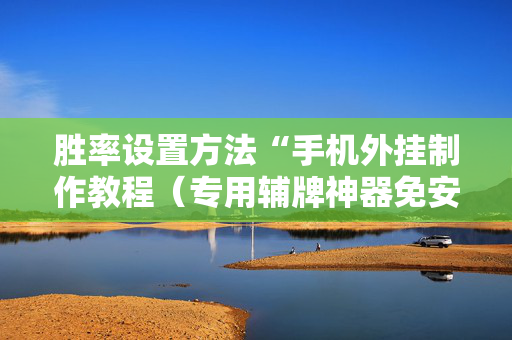 胜率设置方法“手机外挂制作教程（专用辅牌神器免安装）