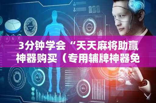 3分钟学会“天天麻将助赢神器购买（专用辅牌神器免安装）