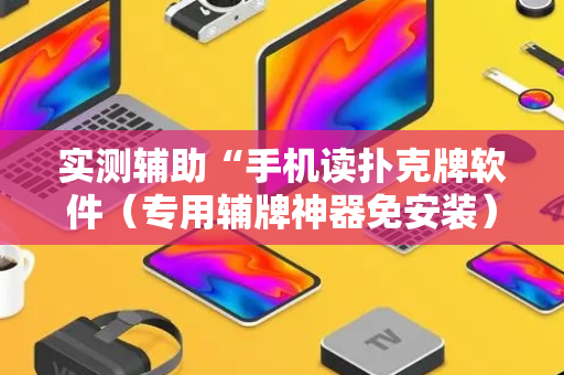 实测辅助“手机读扑克牌软件（专用辅牌神器免安装）