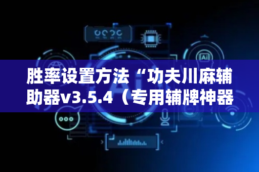 胜率设置方法“功夫川麻辅助器v3.5.4（专用辅牌神器免安装）