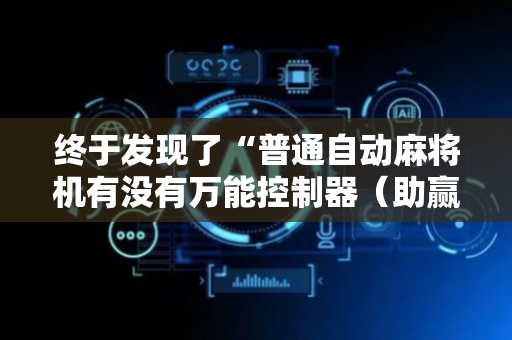 终于发现了“普通自动麻将机有没有万能控制器（助赢神器通用版）