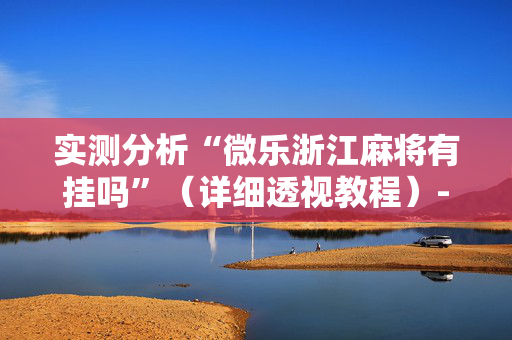 实测分析“微乐浙江麻将有挂吗”（详细透视教程）-哔哩哔哩