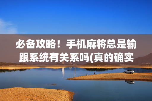 必备攻略！手机麻将总是输跟系统有关系吗(真的确实是有挂)