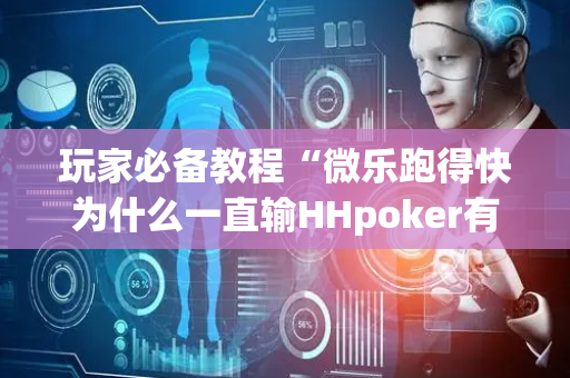 玩家必备教程“微乐跑得快为什么一直输HHpoker有多坑”!详细开挂教程-抖音