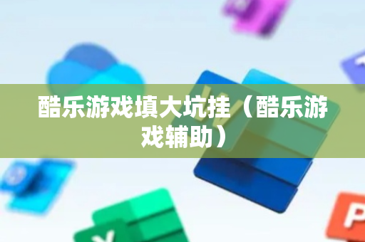 酷乐游戏填大坑挂（酷乐游戏辅助）