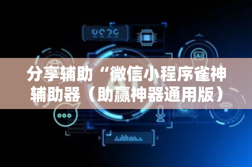 分享辅助“微信小程序雀神辅助器（助赢神器通用版）