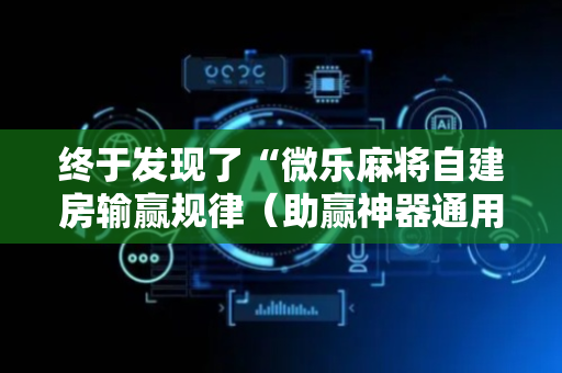 终于发现了“微乐麻将自建房输赢规律（助赢神器通用版）