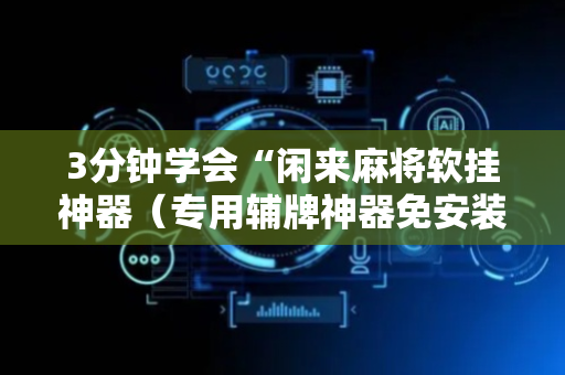 3分钟学会“闲来麻将软挂神器（专用辅牌神器免安装）