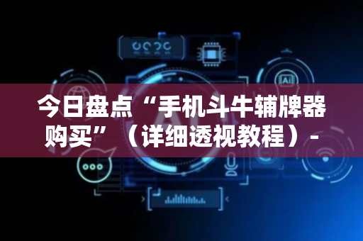 今日盘点“手机斗牛辅牌器购买”（详细透视教程）-哔哩哔哩