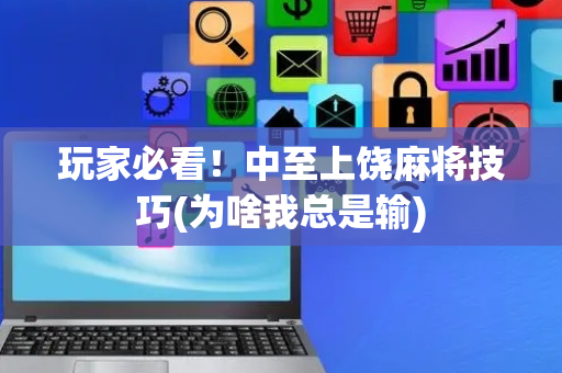 玩家必看！中至上饶麻将技巧(为啥我总是输)