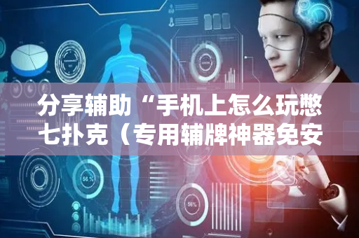 分享辅助“手机上怎么玩憋七扑克（专用辅牌神器免安装）