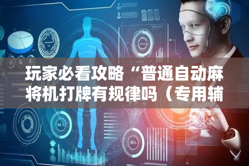 玩家必看攻略“普通自动麻将机打牌有规律吗（专用辅牌神器免安装）