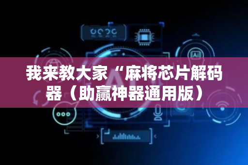 我来教大家“麻将芯片解码器（助赢神器通用版）