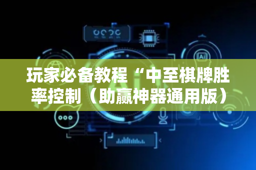 玩家必备教程“中至棋牌胜率控制（助赢神器通用版）