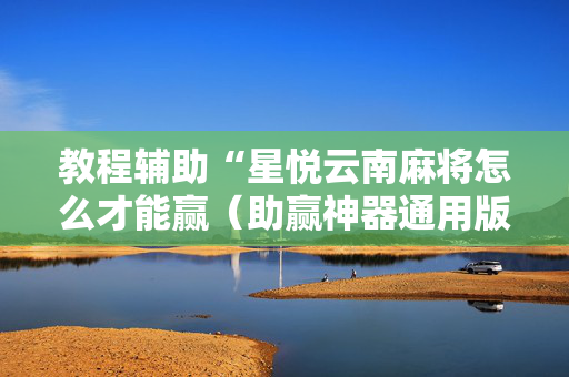 教程辅助“星悦云南麻将怎么才能赢（助赢神器通用版）