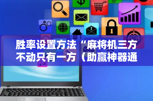 胜率设置方法“麻将机三方不动只有一方（助赢神器通用版）