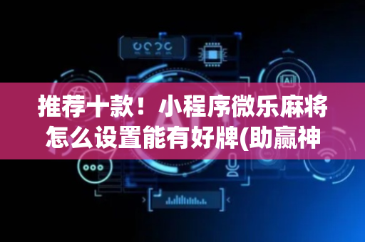 推荐十款！小程序微乐麻将怎么设置能有好牌(助赢神器)