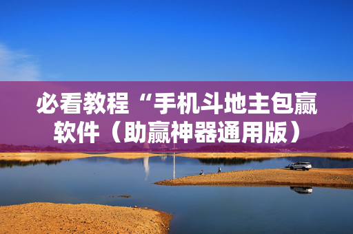 必看教程“手机斗地主包赢软件（助赢神器通用版）