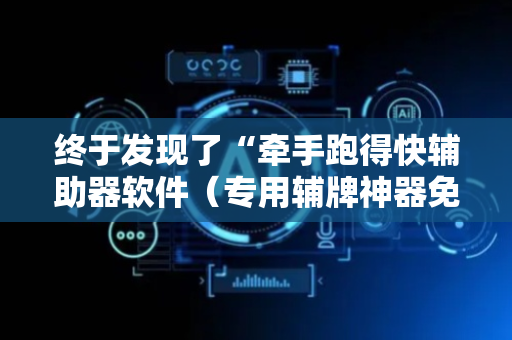 终于发现了“牵手跑得快辅助器软件（专用辅牌神器免安装）