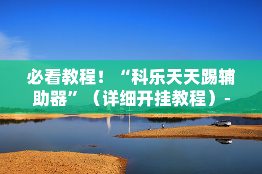 必看教程！“科乐天天踢辅助器”（详细开挂教程）-哔哩哔哩