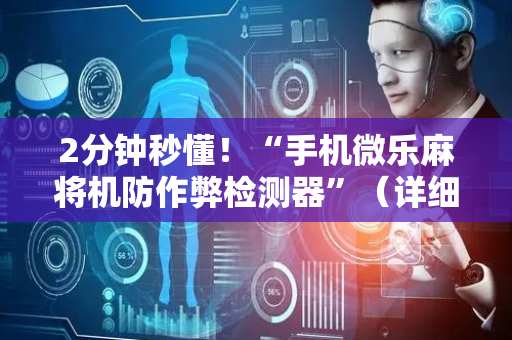2分钟秒懂！“手机微乐麻将机防作弊检测器”（详细辅助教程）-哔哩哔哩