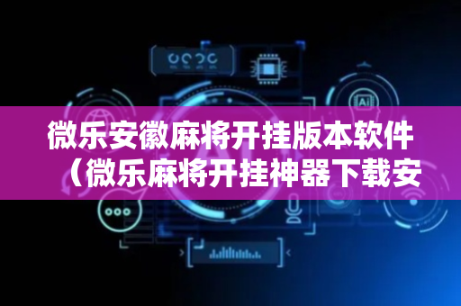 微乐安徽麻将开挂版本软件（微乐麻将开挂神器下载安装）