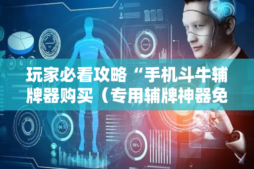 玩家必看攻略“手机斗牛辅牌器购买（专用辅牌神器免安装）