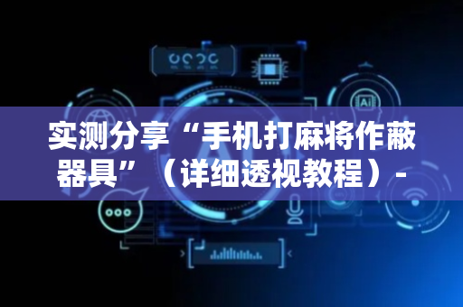 实测分享“手机打麻将作蔽器具”（详细透视教程）-哔哩哔哩