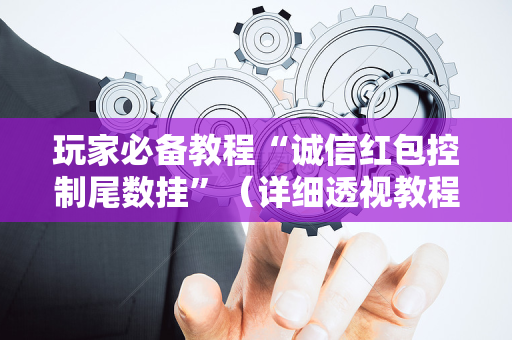 玩家必备教程“诚信红包控制尾数挂”（详细透视教程）-哔哩哔哩
