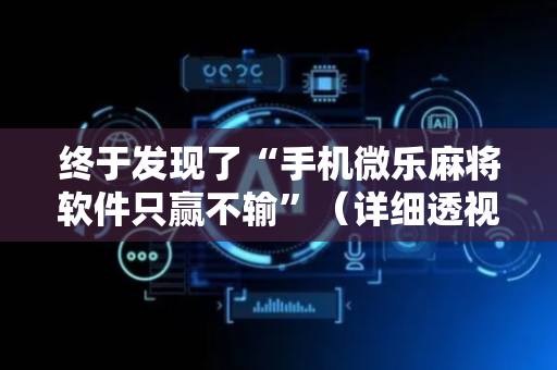 终于发现了“手机微乐麻将软件只赢不输”（详细透视教程）-哔哩哔哩