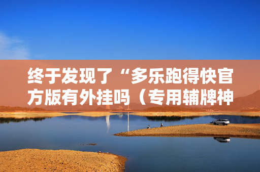 终于发现了“多乐跑得快官方版有外挂吗（专用辅牌神器免安装）