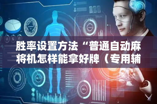 胜率设置方法“普通自动麻将机怎样能拿好牌（专用辅牌神器免安装）