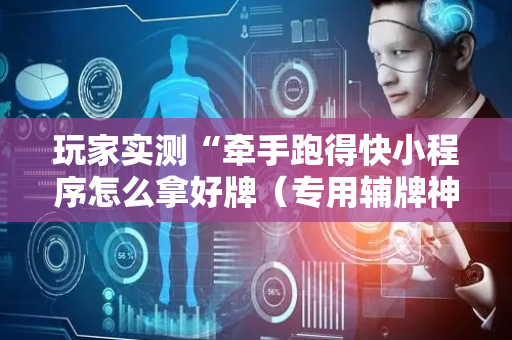 玩家实测“牵手跑得快小程序怎么拿好牌（专用辅牌神器免安装）