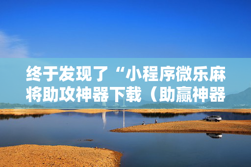 终于发现了“小程序微乐麻将助攻神器下载（助赢神器通用版）