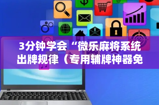 3分钟学会“微乐麻将系统出牌规律（专用辅牌神器免安装）
