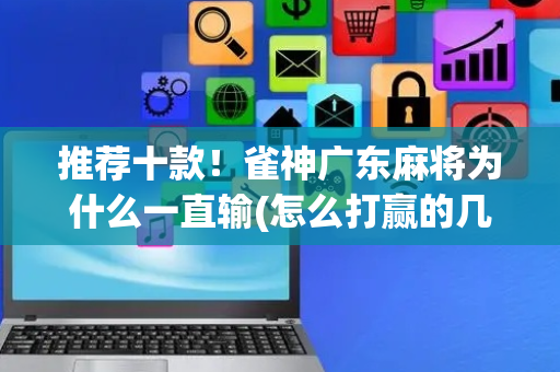 推荐十款！雀神广东麻将为什么一直输(怎么打赢的几率大)