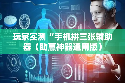 玩家实测“手机拼三张辅助器（助赢神器通用版）