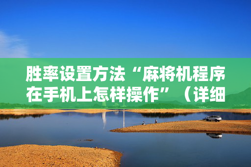 胜率设置方法“麻将机程序在手机上怎样操作”（详细透视教程）-哔哩哔哩