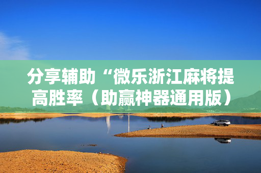 分享辅助“微乐浙江麻将提高胜率（助赢神器通用版）