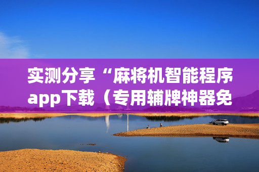 实测分享“麻将机智能程序app下载（专用辅牌神器免安装）