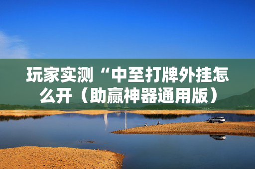 玩家实测“中至打牌外挂怎么开（助赢神器通用版）