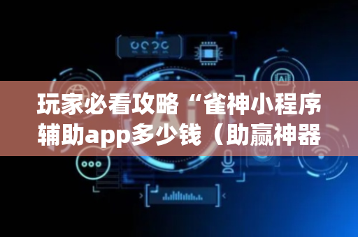 玩家必看攻略“雀神小程序辅助app多少钱（助赢神器通用版）