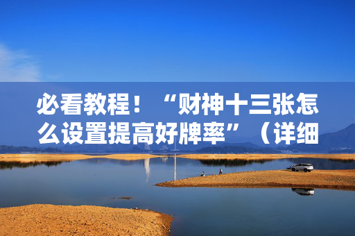 必看教程！“财神十三张怎么设置提高好牌率”（详细透视教程）-哔哩哔哩