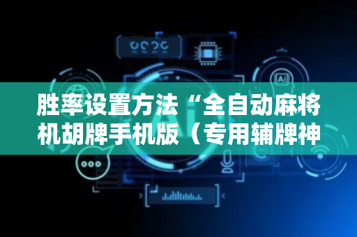 胜率设置方法“全自动麻将机胡牌手机版（专用辅牌神器免安装）